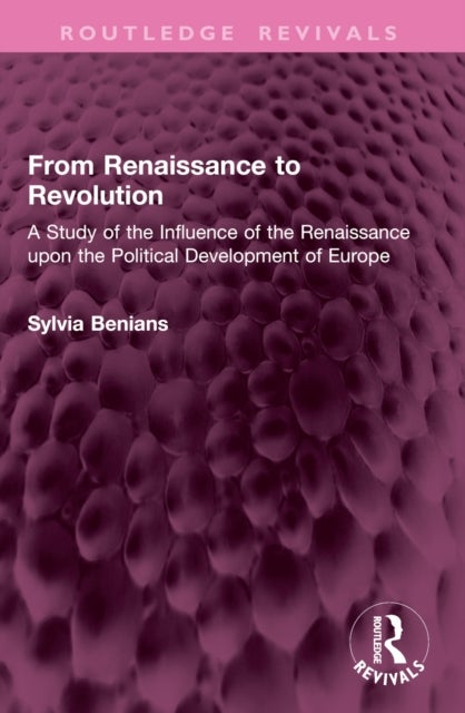 From Renaissance to Revolution - A Study of the Influence of the Renaissance upon the Political Development of Europe