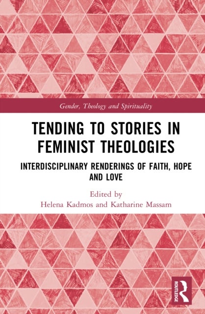 Tending to Stories in Feminist Theologies - Interdisciplinary Renderings of Faith, Hope and Love