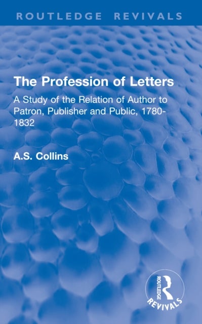 The Profession of Letters - A Study of the Relation of Author to Patron, Publisher and Public, 1780-1832