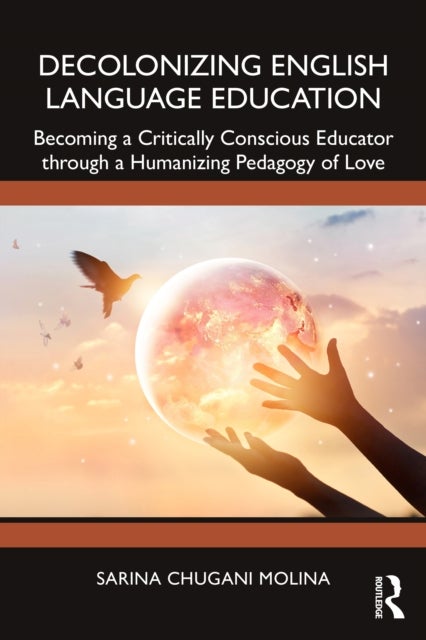 Decolonizing English Language Education - Becoming a Critically Conscious Educator through a Humanizing Pedagogy of Love