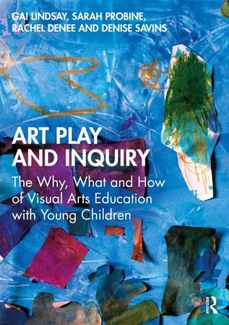 Art Play and Inquiry - The Why, What and How of Visual Arts Education with Young Children