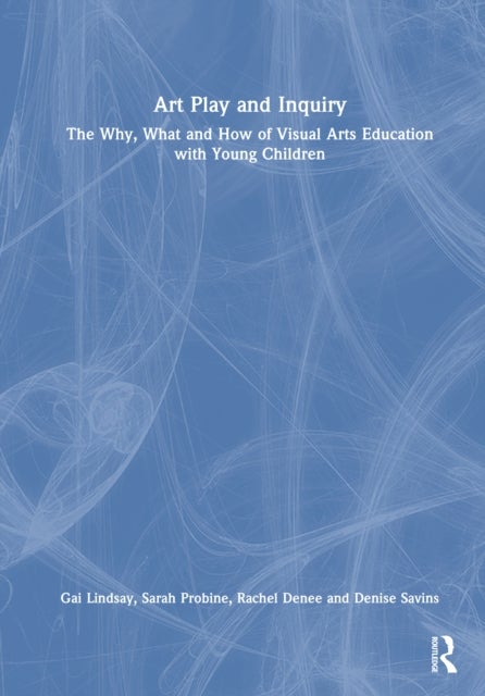Art Play and Inquiry - The Why, What and How of Visual Arts Education with Young Children