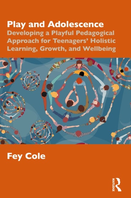 Play and Adolescence - Developing a Playful Pedagogical Approach for Teenagers' Holistic Learning, Growth, and Wellbeing