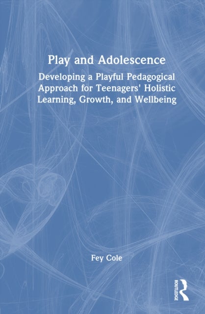 Play and Adolescence - Developing a Playful Pedagogical Approach for Teenagers' Holistic Learning, Growth, and Wellbeing