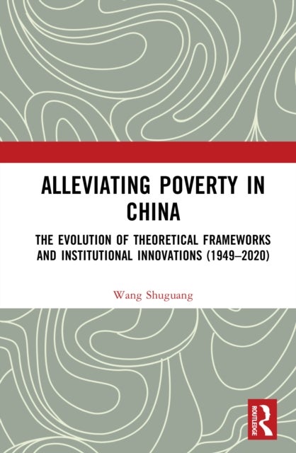 Alleviating Poverty in China - The Evolution of Theoretical Frameworks and Institutional Innovations (1949–2020)