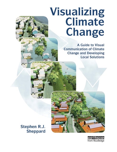 Visualizing Climate Change - A Guide to Visual Communication of Climate Change and Developing Local Solutions