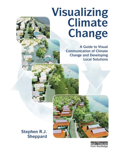 Visualizing Climate Change - A Guide to Visual Communication of Climate Change and Developing Local Solutions