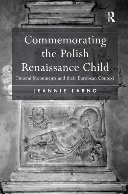 Commemorating the Polish Renaissance Child - Funeral Monuments and their European Context