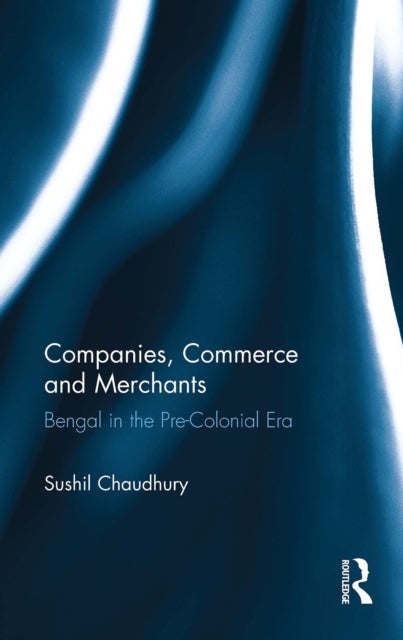 Companies, Commerce and Merchants - Bengal in the Pre-Colonial Era