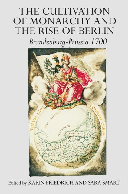The Cultivation of Monarchy and the Rise of Berlin - Brandenburg-Prussia 1700