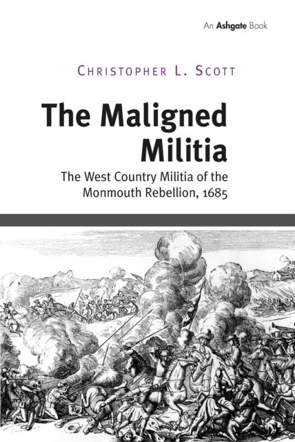 The Maligned Militia - The West Country Militia of the Monmouth Rebellion, 1685