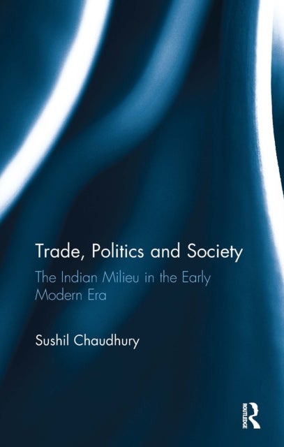 Trade, Politics and Society - The Indian Milieu in the Early Modern Era
