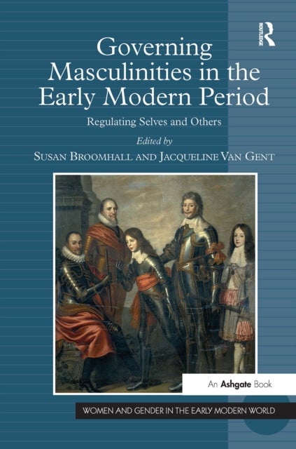 Governing Masculinities in the Early Modern Period - Regulating Selves and Others