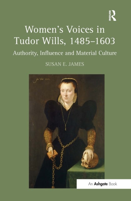 Women's Voices in Tudor Wills, 1485–1603 - Authority, Influence and Material Culture