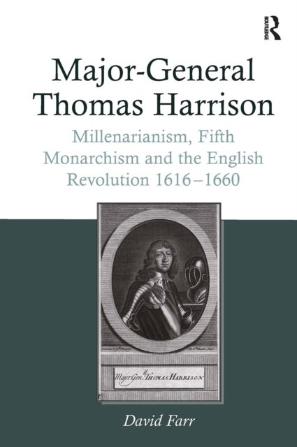 Major-General Thomas Harrison - Millenarianism, Fifth Monarchism and the English Revolution 1616-1660