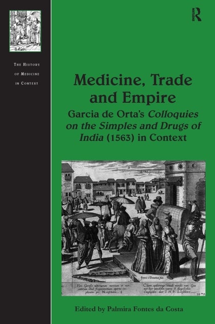 Medicine, Trade and Empire - Garcia de Orta's Colloquies on the Simples and Drugs of India (1563) in Context