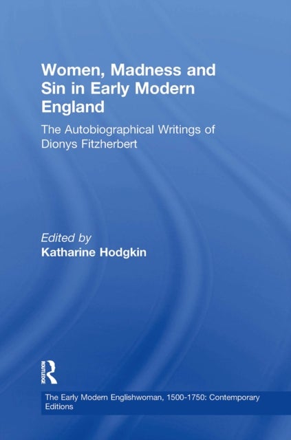 Women, Madness and Sin in Early Modern England - The Autobiographical Writings of Dionys Fitzherbert