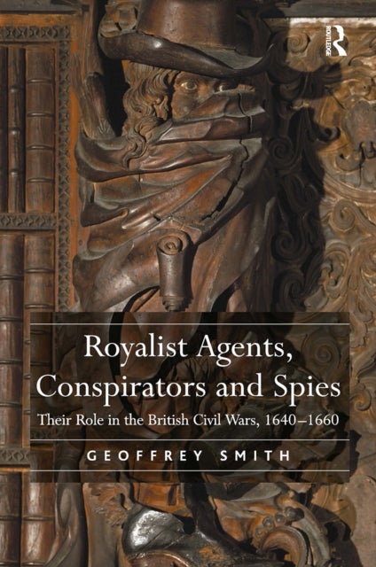 Royalist Agents, Conspirators and Spies - Their Role in the British Civil Wars, 1640–1660