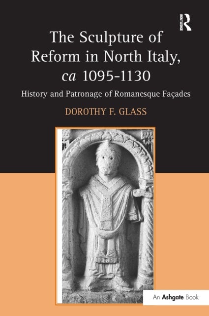 The Sculpture of Reform in North Italy, ca 1095-1130 - History and Patronage of Romanesque Facades
