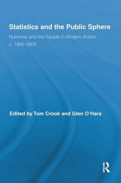 Statistics and the Public Sphere - Numbers and the People in Modern Britain, c. 1800-2000