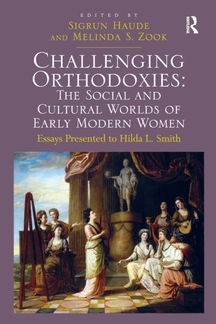 Challenging Orthodoxies: The Social and Cultural Worlds of Early Modern Women - Essays Presented to Hilda L. Smith