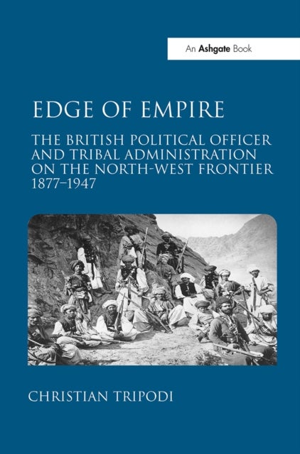 Edge of Empire - The British Political Officer and Tribal Administration on the North-West Frontier 1877–1947