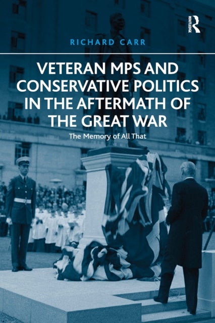 Veteran MPs and Conservative Politics in the Aftermath of the Great War - The Memory of All That