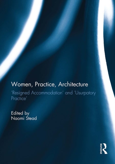 Women, Practice, Architecture - Resigned Accommodation' and 'Usurpatory Practice'