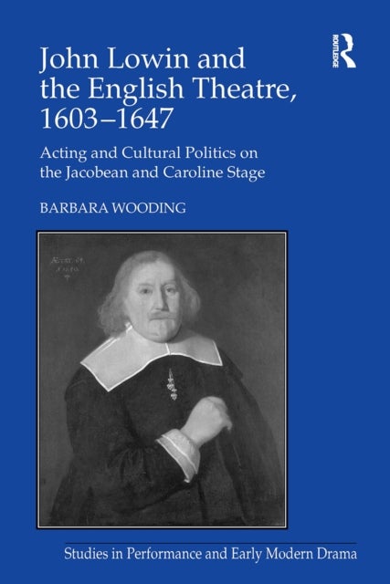 John Lowin and the English Theatre, 1603–1647 - Acting and Cultural Politics on the Jacobean and Caroline Stage