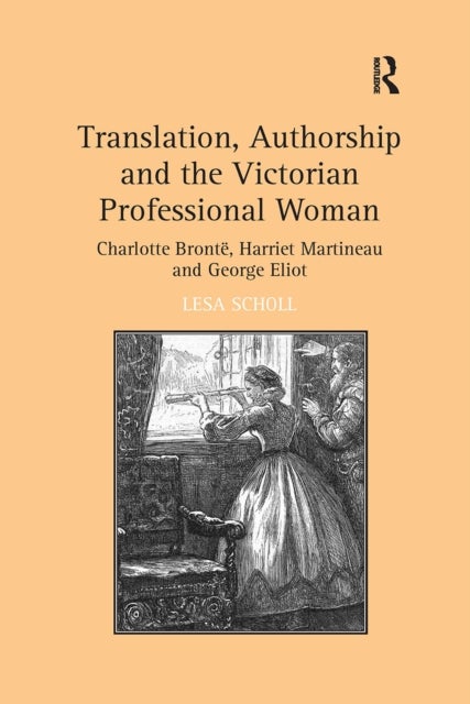 Translation, Authorship and the Victorian Professional Woman - Charlotte Bronte, Harriet Martineau and George Eliot