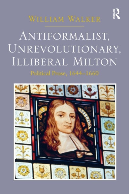 Antiformalist, Unrevolutionary, Illiberal Milton - Political Prose, 1644-1660