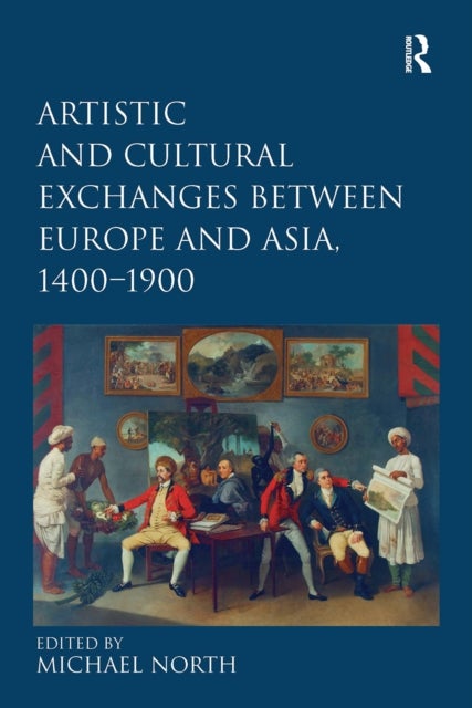 Artistic and Cultural Exchanges between Europe and Asia, 1400-1900 - Rethinking Markets, Workshops and Collections