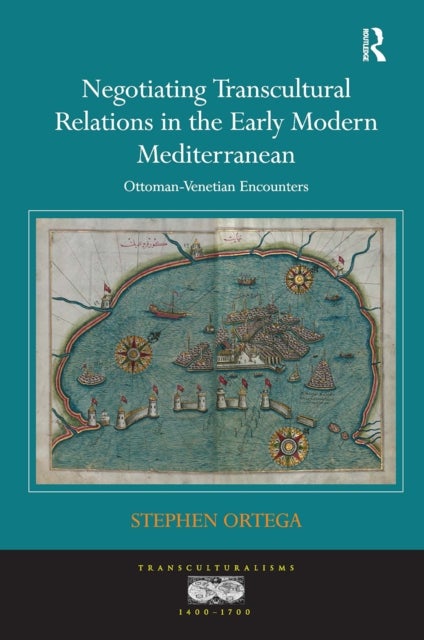 Negotiating Transcultural Relations in the Early Modern Mediterranean - Ottoman-Venetian Encounters