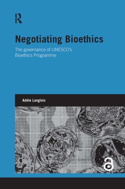 Negotiating Bioethics - The Governance of UNESCO's Bioethics Programme