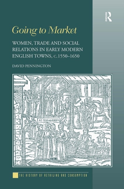 Going to Market - Women, Trade and Social Relations in Early Modern English Towns, c. 1550-1650