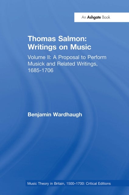 Thomas Salmon: Writings on Music - Volume II: A Proposal to Perform Musick and Related Writings, 1685-1706