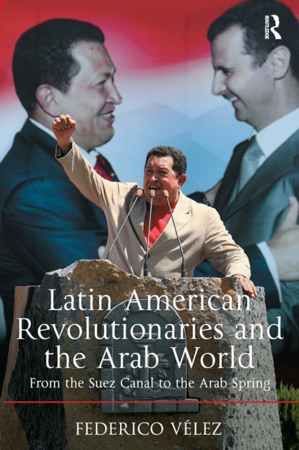 Latin American Revolutionaries and the Arab World - From the Suez Canal to the Arab Spring