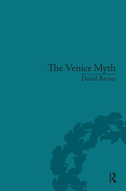 The Venice Myth - Culture, Literature, Politics, 1800 to the Present