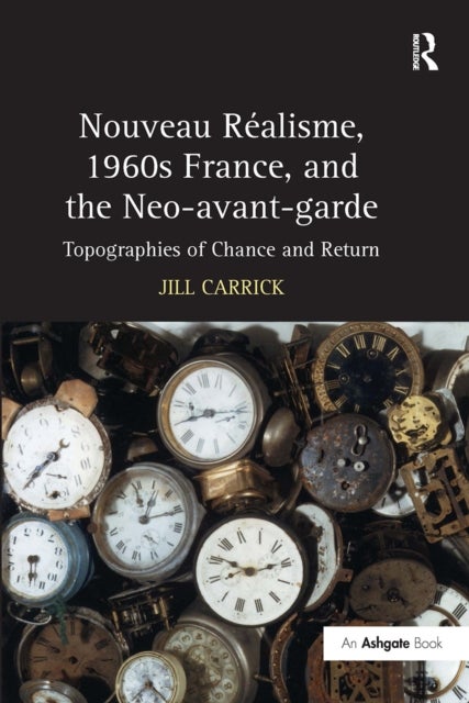 Nouveau Realisme, 1960s France, and the Neo-avant-garde - Topographies of Chance and Return