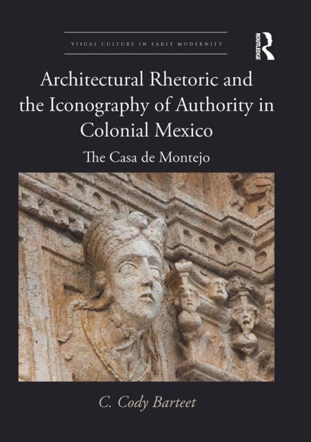 Architectural Rhetoric and the Iconography of Authority in Colonial Mexico - The Casa de Montejo