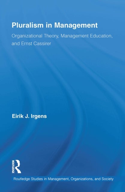 Pluralism in Management - Organizational Theory, Management Education, and Ernst Cassirer