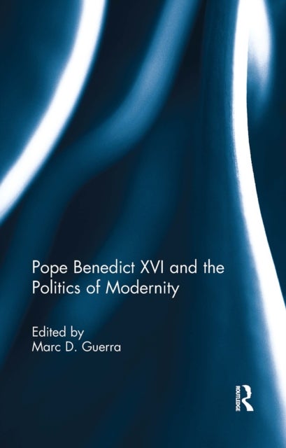 Pope Benedict XVI and the Politics of Modernity
