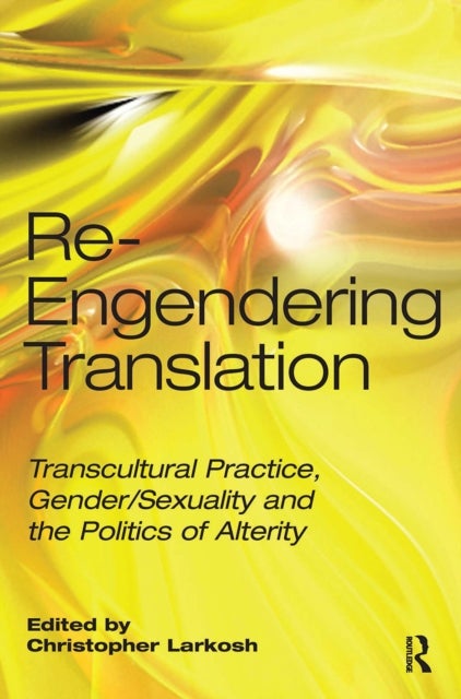 Re-Engendering Translation - Transcultural Practice, Gender/Sexuality and the Politics of Alterity