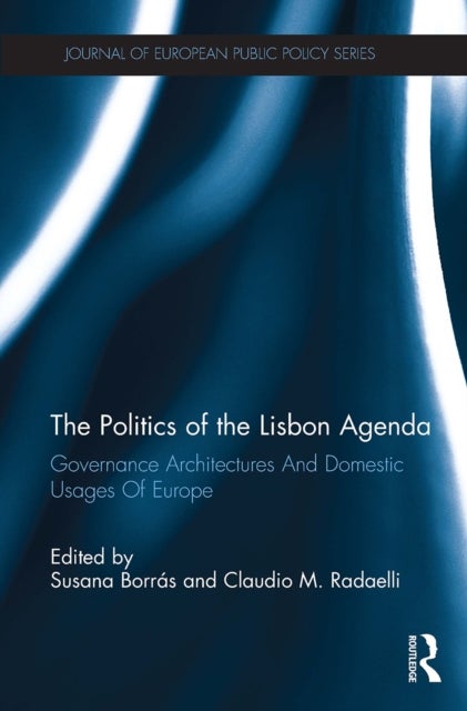 The Politics of the Lisbon Agenda - Governance Architectures And Domestic Usages Of Europe
