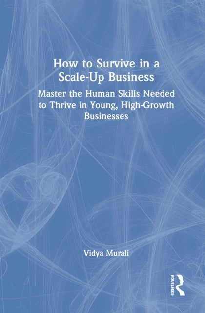 How to Survive in a Scale-Up Business - Master the Human Skills Needed to Thrive in Young, High-Growth Businesses