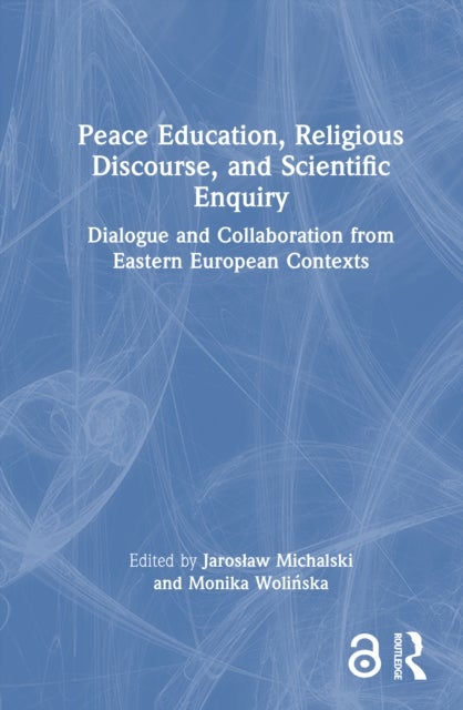 Peace Education, Religious Discourse, and Scientific Enquiry - Dialogue and Collaboration from Eastern European Contexts