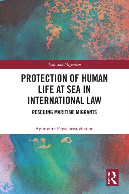Protection of Human Life at Sea in International Law - Rescuing Maritime Migrants