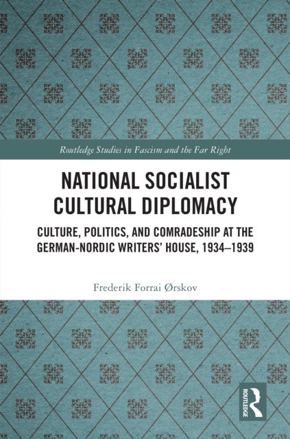 National Socialist Cultural Diplomacy - Culture, Politics, and Comradeship at the German-Nordic Writers’ House, 1934–1939
