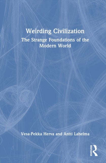 Weirding Civilization - The Strange Foundations of the Modern World