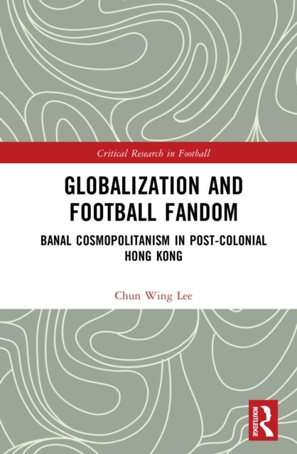 Globalization and Football Fandom - Banal Cosmopolitanism in Postcolonial Hong Kong